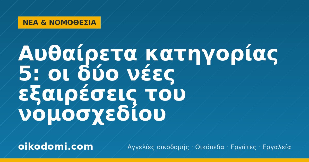 Αυθαίρετα κατηγορίας 5: οι δύο νέες εξαιρέσεις του νομοσχεδίου