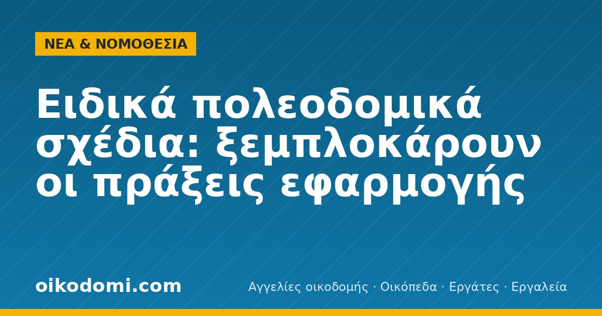 Ειδικά πολεοδομικά σχέδια: ξεμπλοκάρουν οι πράξεις εφαρμογής