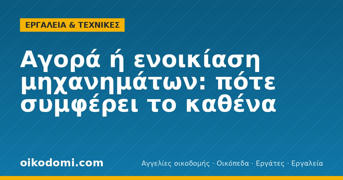 Αγορά ή ενοικίαση μηχανημάτων: πότε συμφέρει το καθένα